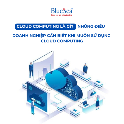 Cloud Computing là gì? Những điều doanh nghiệp cần biết khi muốn sử dụng Cloud Computing 