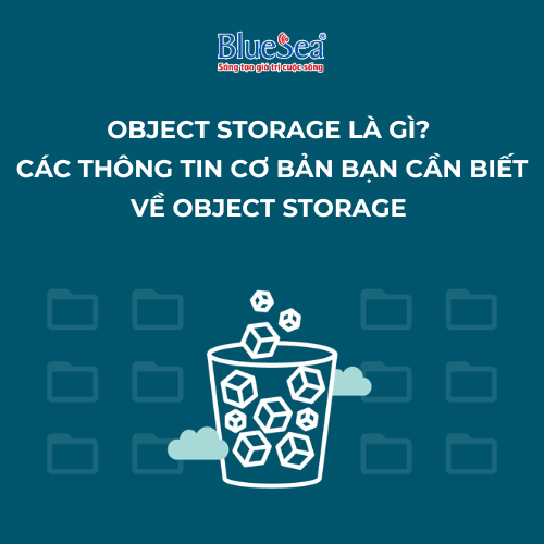 Object Storage là gì? Các thông tin cơ bản bạn cần biết về Object Storage  